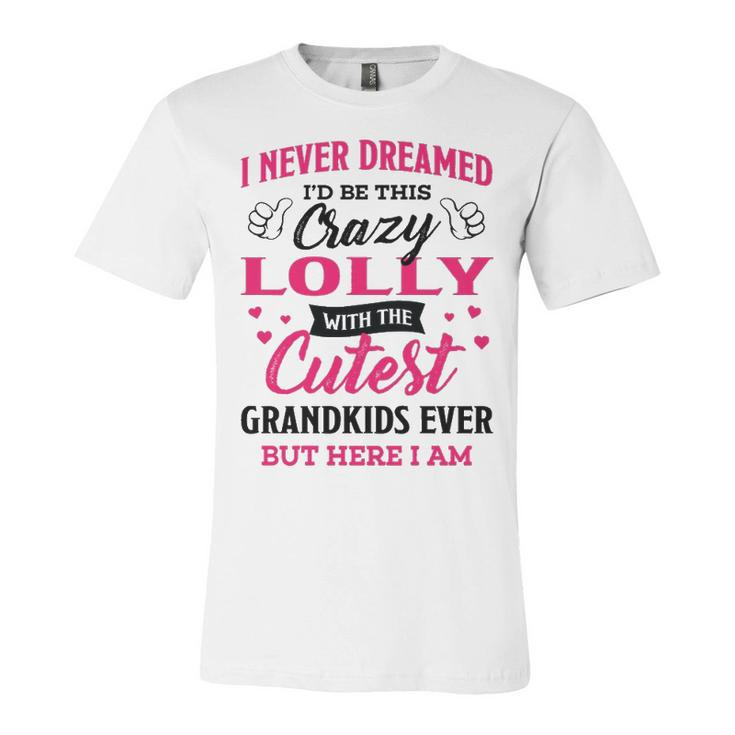 Lolly Grandma Gift   I Never Dreamed I’D Be This Crazy Lolly Unisex Jersey Short Sleeve Crewneck Tshirt