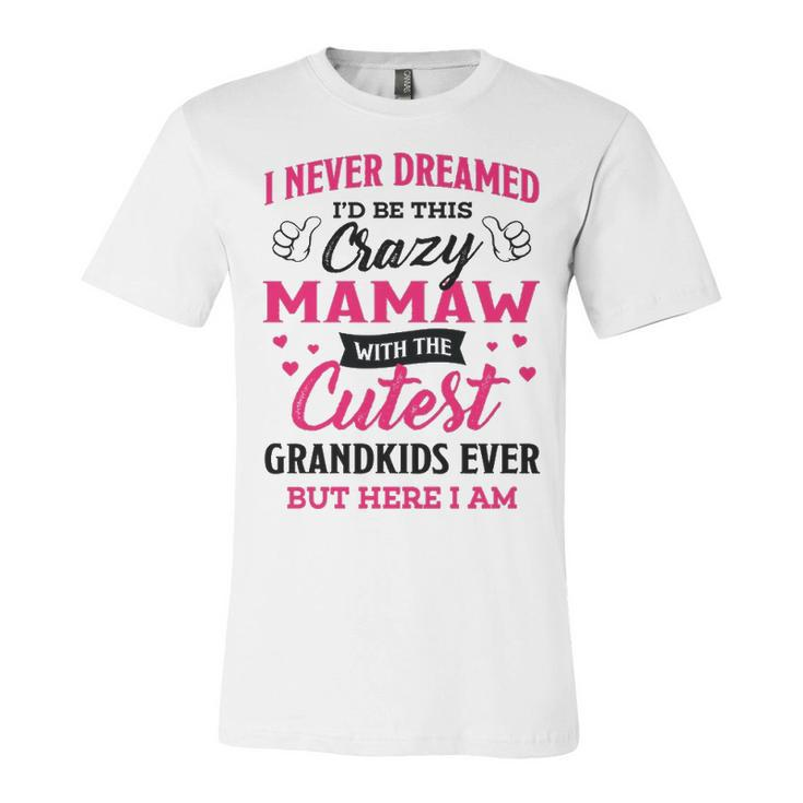 Mamaw Grandma Gift   I Never Dreamed I’D Be This Crazy Mamaw Unisex Jersey Short Sleeve Crewneck Tshirt