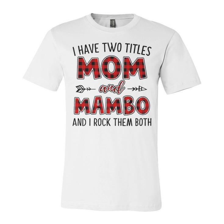 Mambo Grandma Gift   I Have Two Titles Mom And Mambo Unisex Jersey Short Sleeve Crewneck Tshirt