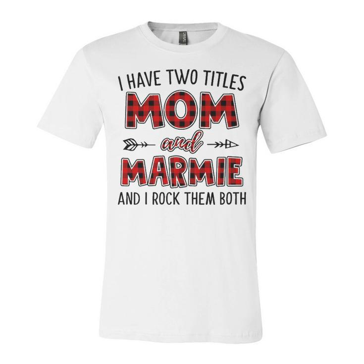 Marmie Grandma Gift   I Have Two Titles Mom And Marmie Unisex Jersey Short Sleeve Crewneck Tshirt