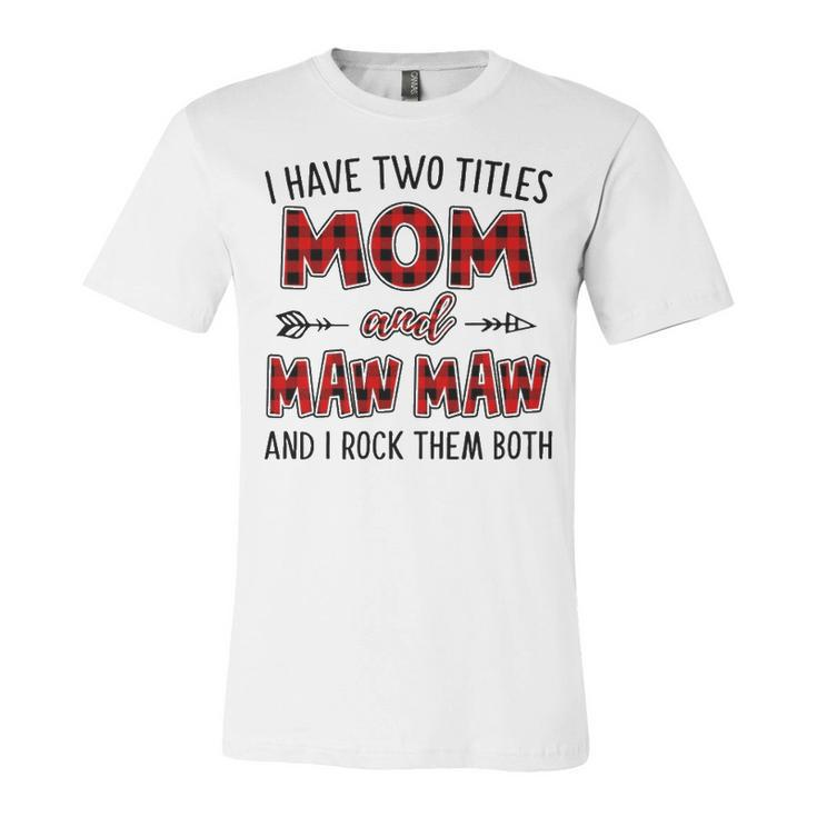 Mawmaw Grandma Gift   I Have Two Titles Mom And Mawmaw Unisex Jersey Short Sleeve Crewneck Tshirt