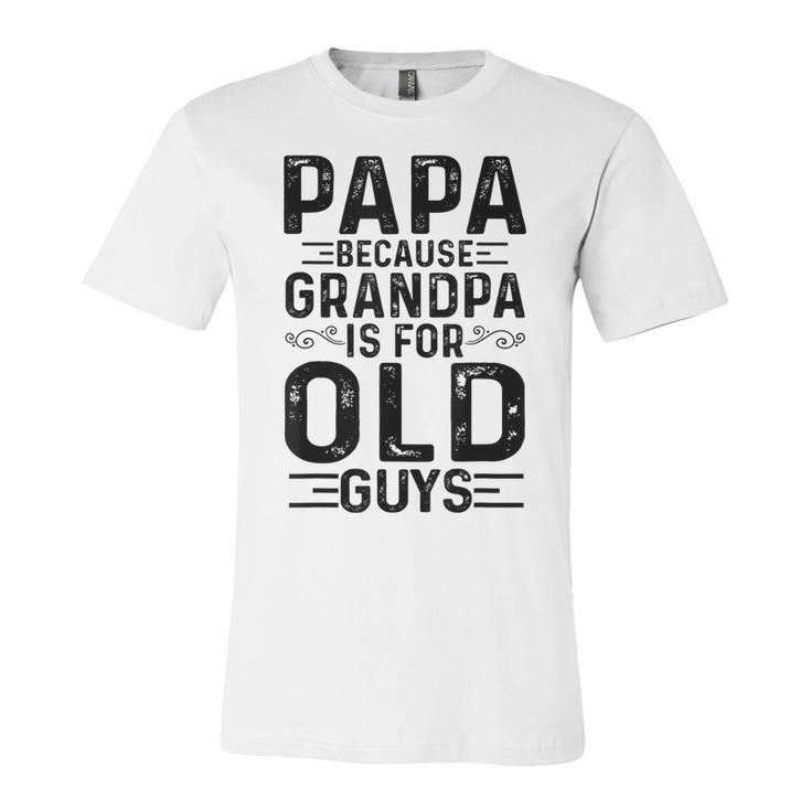 Mens Papa Because Grandpa Is For Old Guys Funny Fathers Day  Unisex Jersey Short Sleeve Crewneck Tshirt