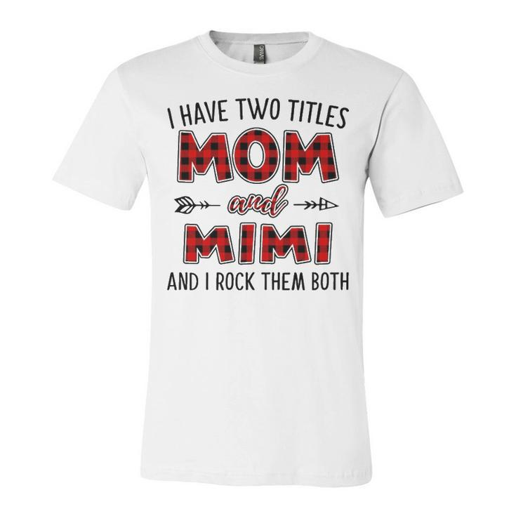 Mimi Grandma Gift   I Have Two Titles Mom And Mimi Unisex Jersey Short Sleeve Crewneck Tshirt