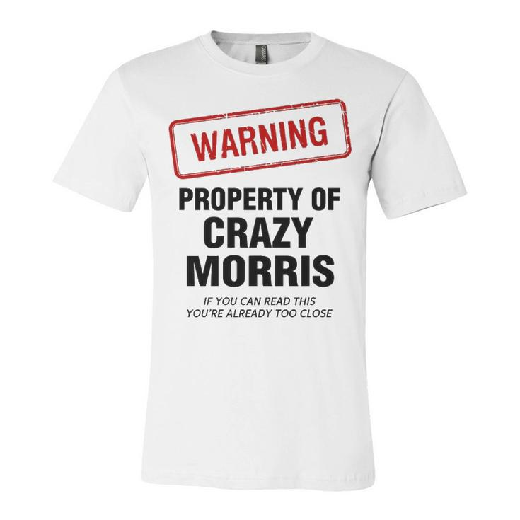 Morris Name Gift   Warning Property Of Crazy Morris Unisex Jersey Short Sleeve Crewneck Tshirt