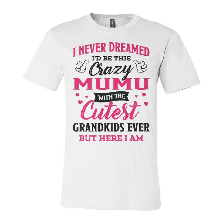 Mumu Grandma Gift   I Never Dreamed I’D Be This Crazy Mumu Unisex Jersey Short Sleeve Crewneck Tshirt