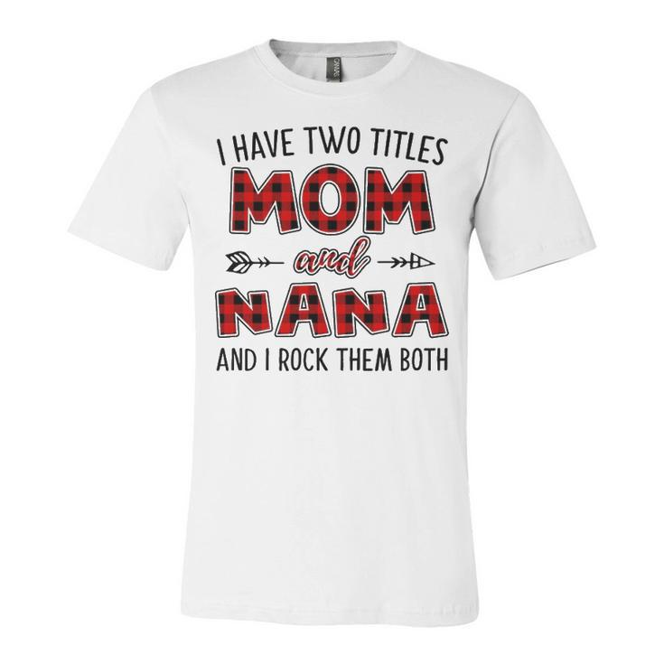 Nana Grandma Gift   I Have Two Titles Mom And Nana Unisex Jersey Short Sleeve Crewneck Tshirt