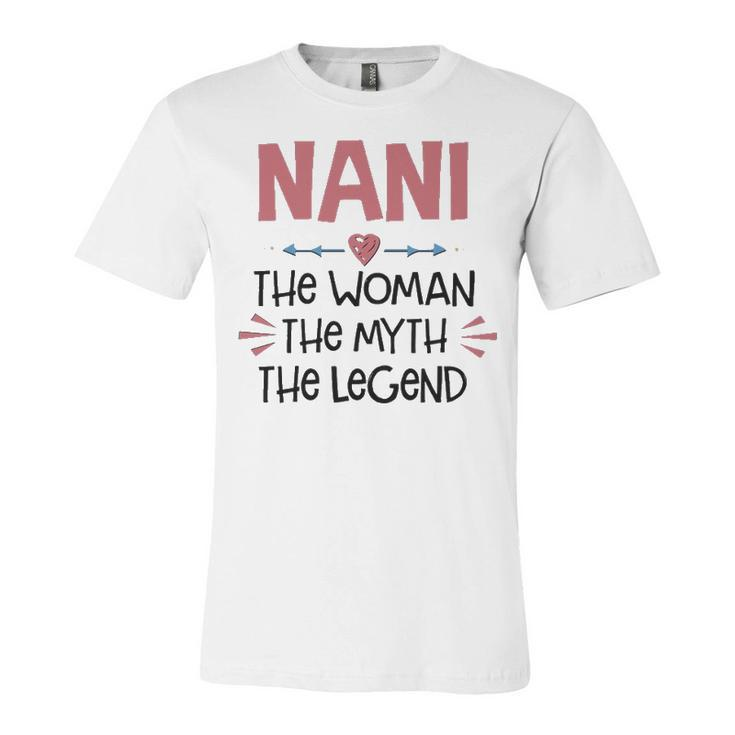 Nani Grandma Gift   Nani The Woman The Myth The Legend Unisex Jersey Short Sleeve Crewneck Tshirt