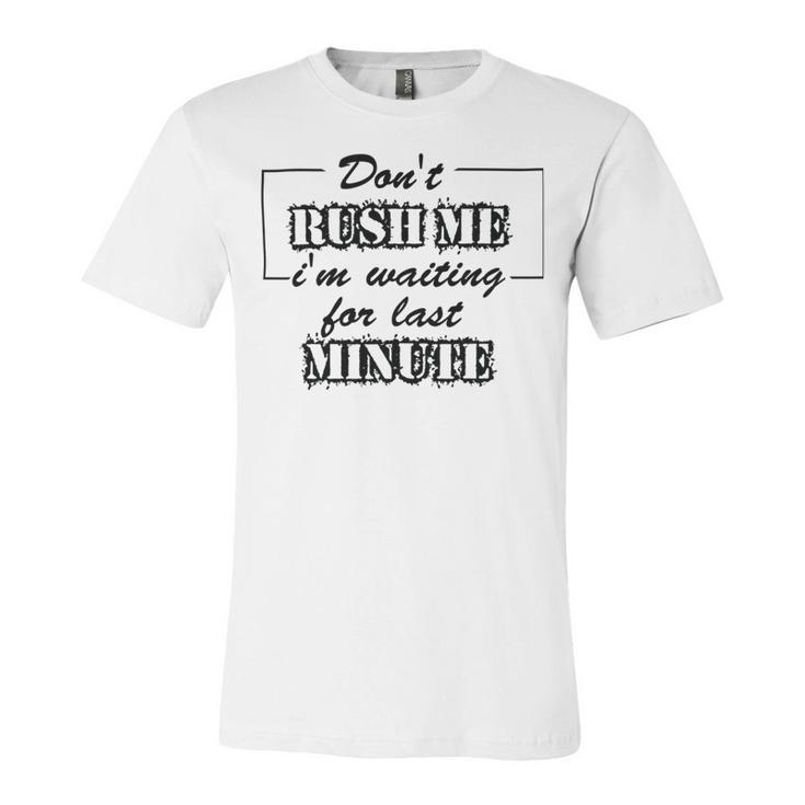 New Dont Rush Me Im Waiting For Last Minute Unisex Jersey Short Sleeve Crewneck Tshirt