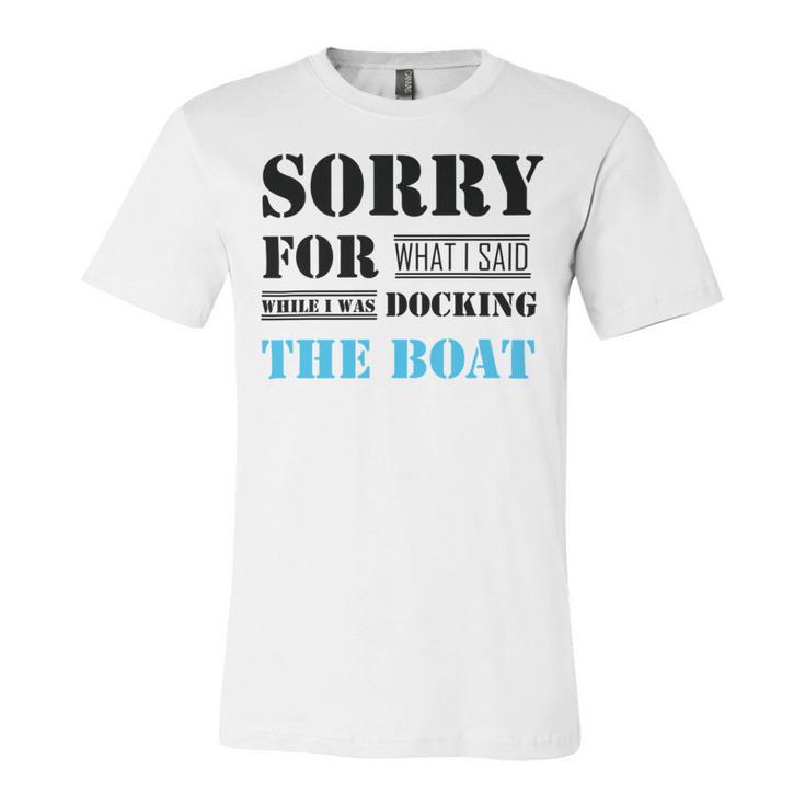 Official Im Sorry For What I Said While I Was Docking The Boat Unisex Jersey Short Sleeve Crewneck Tshirt