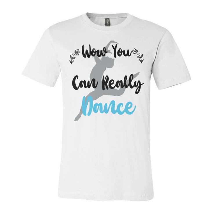 Official  Wow You Can Really Dance - Dance Lover Idea   Unisex Jersey Short Sleeve Crewneck Tshirt