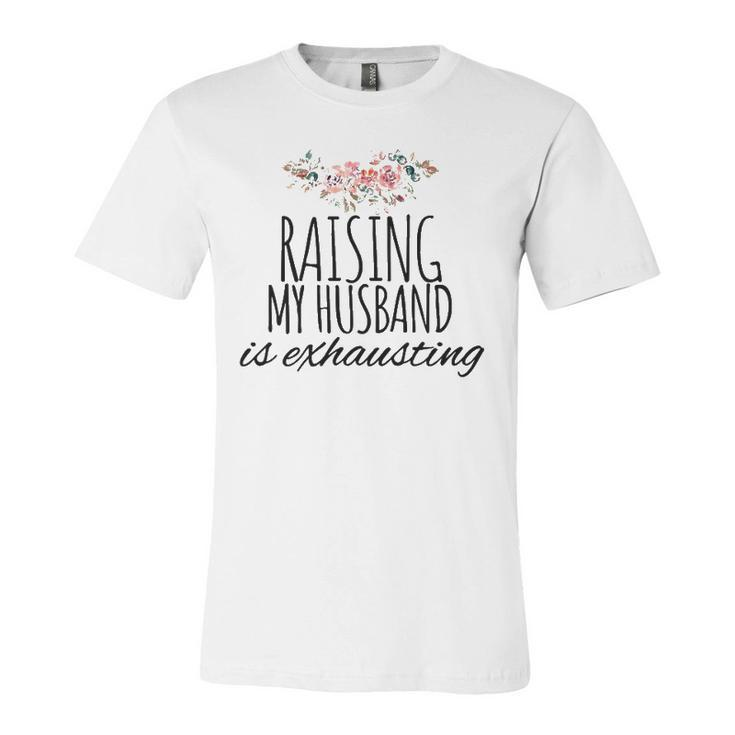 Raising My Husband Is Exhausting Wife Joke Jersey T-Shirt