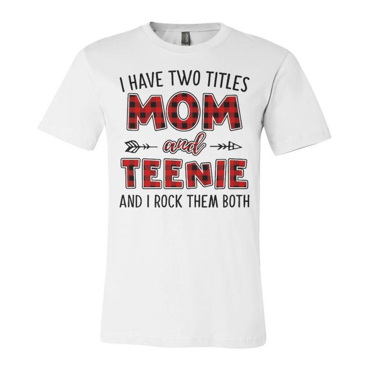 Teenie Grandma Gift   I Have Two Titles Mom And Teenie Unisex Jersey Short Sleeve Crewneck Tshirt
