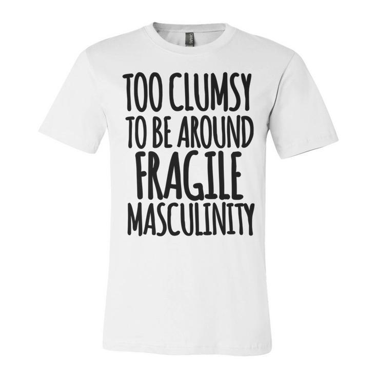 Too Clumsy To Be Around Fragile Masculinity 345 Shirt Unisex Jersey Short Sleeve Crewneck Tshirt