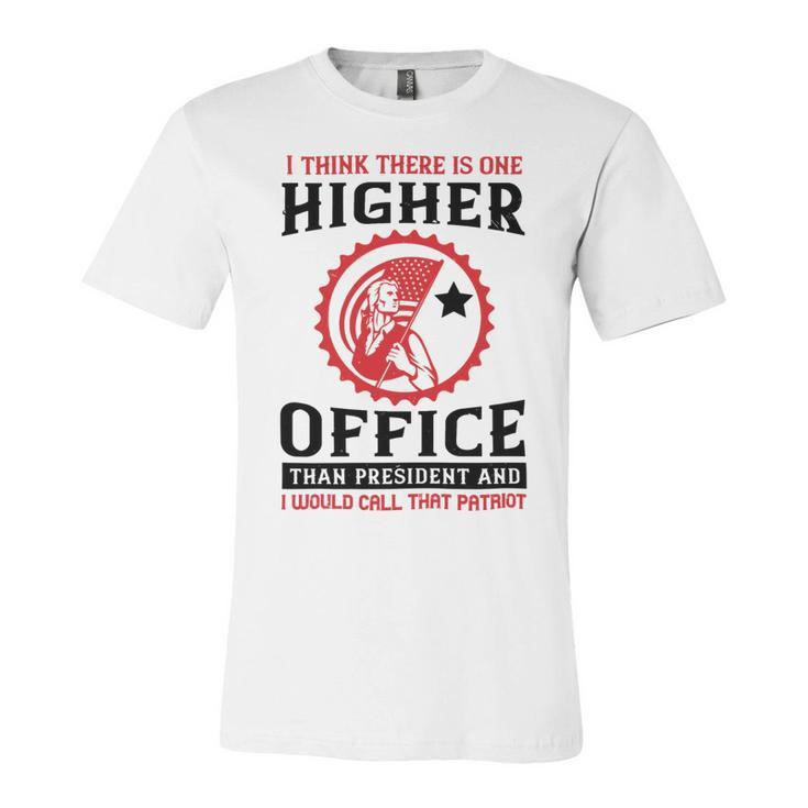 Veterans Day Gifts I Think There Is One Higher Office Than President And I Would Call That Patriot Unisex Jersey Short Sleeve Crewneck Tshirt