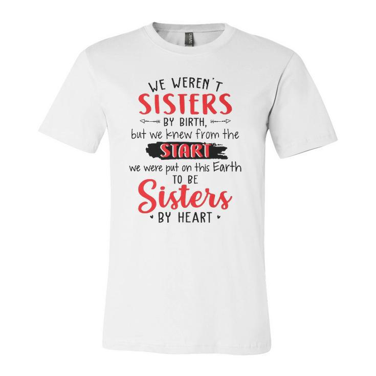 We Werent Sisters By Birth But We Knew From The Start We Were Put On This Earth To Be Sisters By Heart Jersey T-Shirt