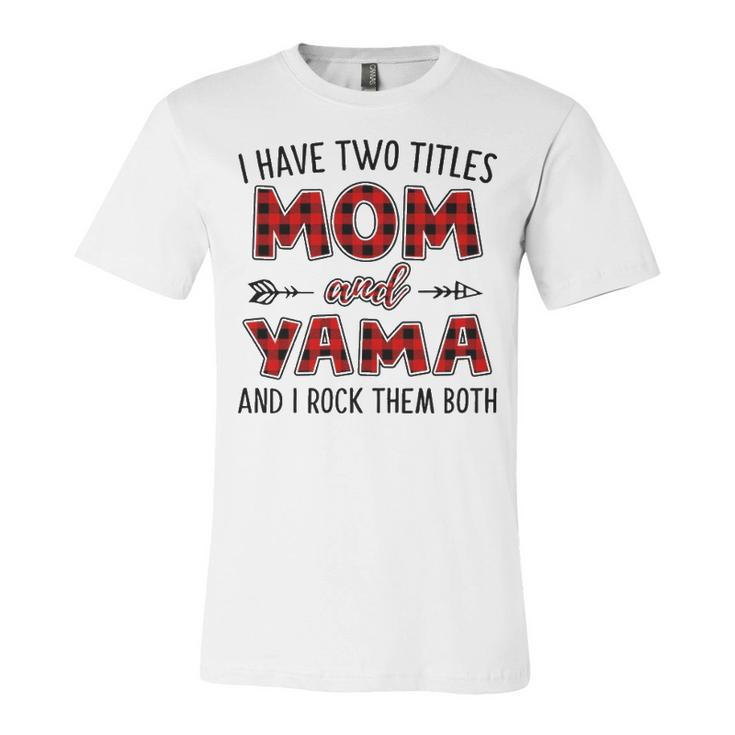 Yama Grandma Gift   I Have Two Titles Mom And Yama Unisex Jersey Short Sleeve Crewneck Tshirt