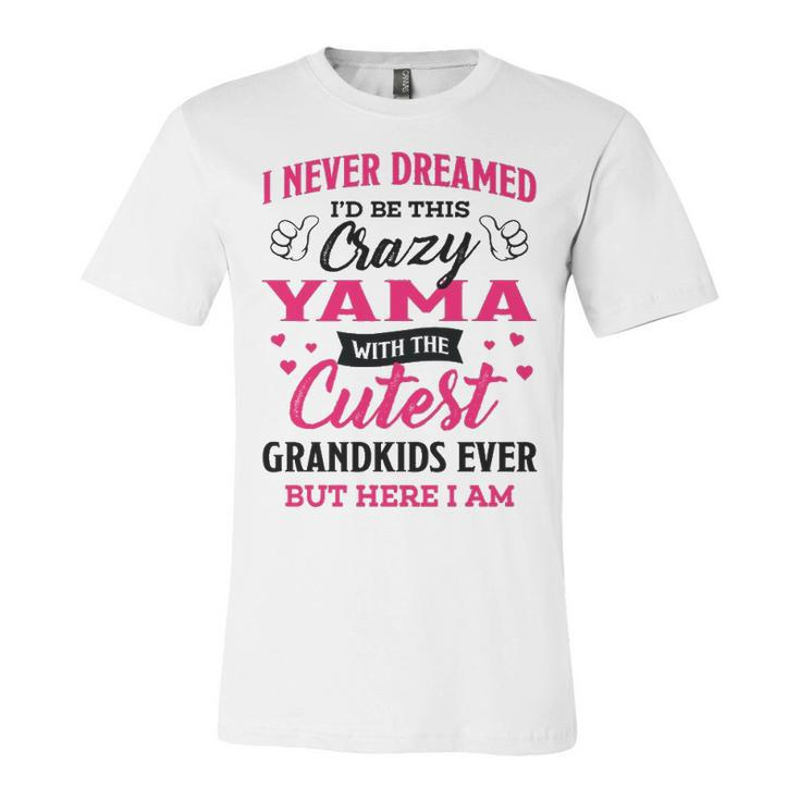Yama Grandma Gift   I Never Dreamed I’D Be This Crazy Yama Unisex Jersey Short Sleeve Crewneck Tshirt