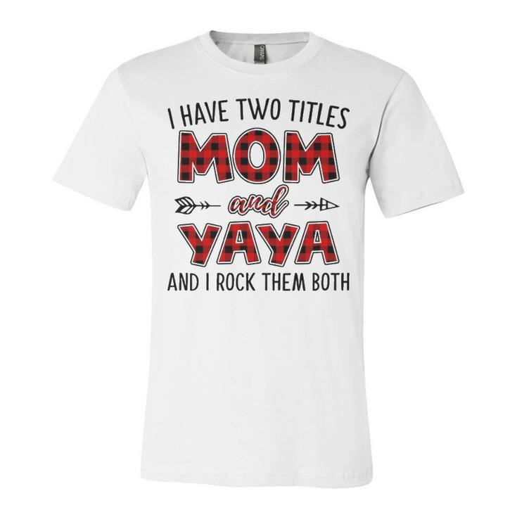 Yaya Grandma Gift   I Have Two Titles Mom And Yaya Unisex Jersey Short Sleeve Crewneck Tshirt