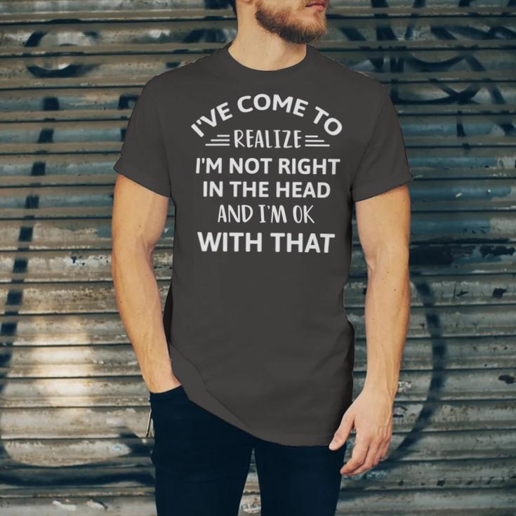 Ive Come To Realize Im Not Right In The Head And Im Ok Unisex Jersey Short Sleeve Crewneck Tshirt