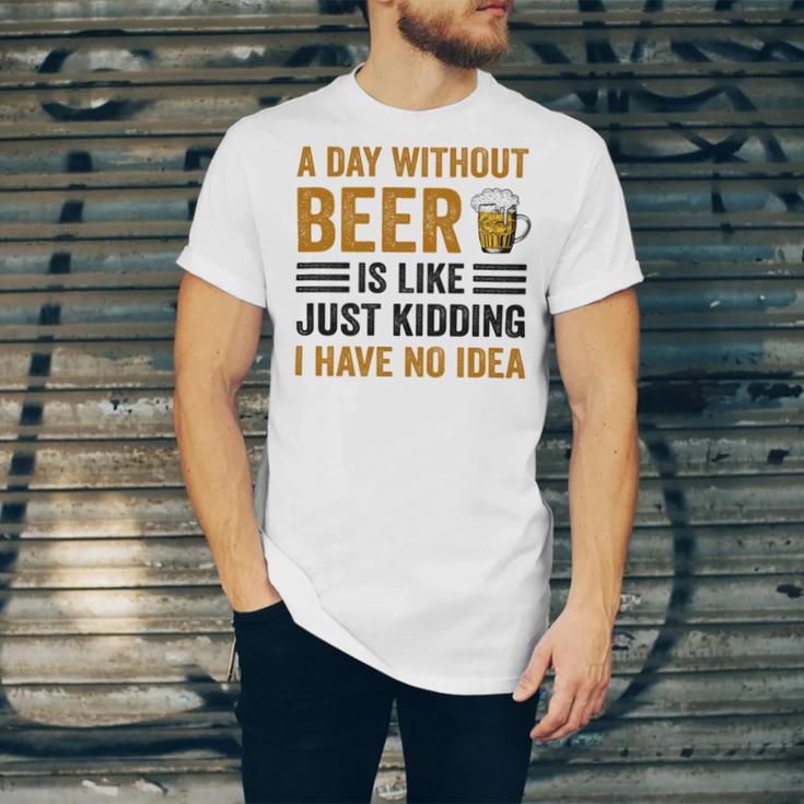 A Day Without Beer Is Like Just Kidding I Have No Idea Funny Saying Beer Lover Unisex Jersey Short Sleeve Crewneck Tshirt