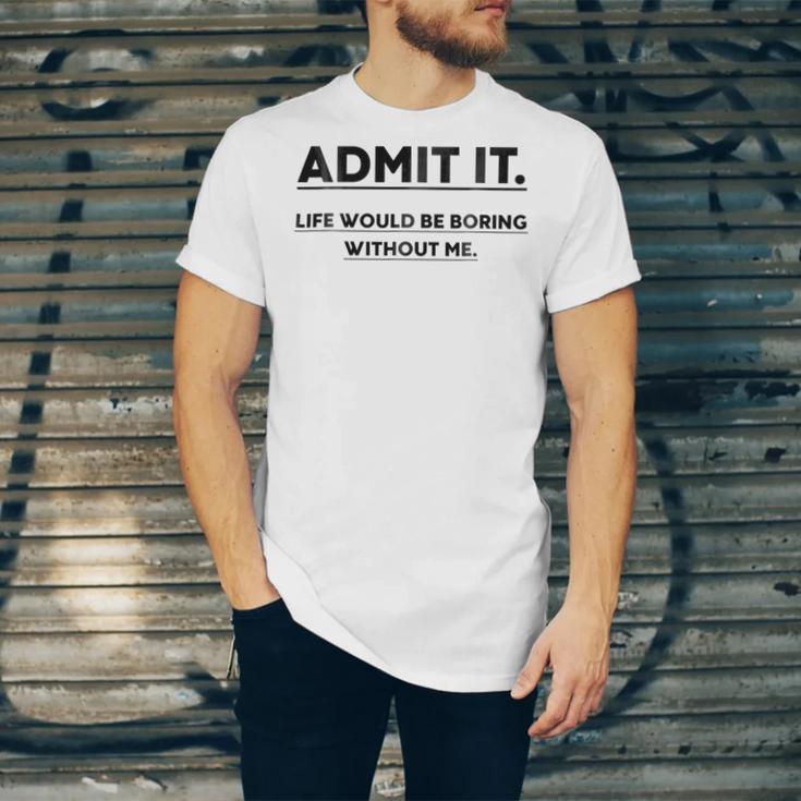 Admit It Life Would Be Boring Without Me Unisex Jersey Short Sleeve Crewneck Tshirt