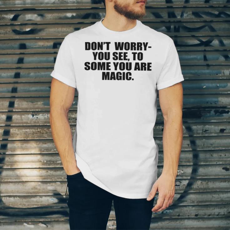 Dont Worry You See To Some You Are Magic Inspirational Quote Unisex Jersey Short Sleeve Crewneck Tshirt