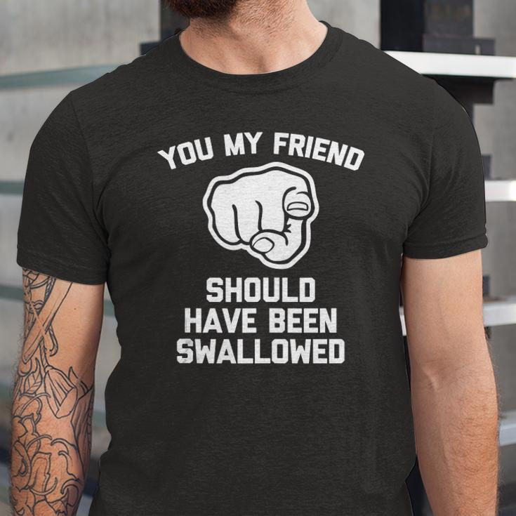 You My Friend Should Have Been Swallowed Offensive Jersey T-Shirt