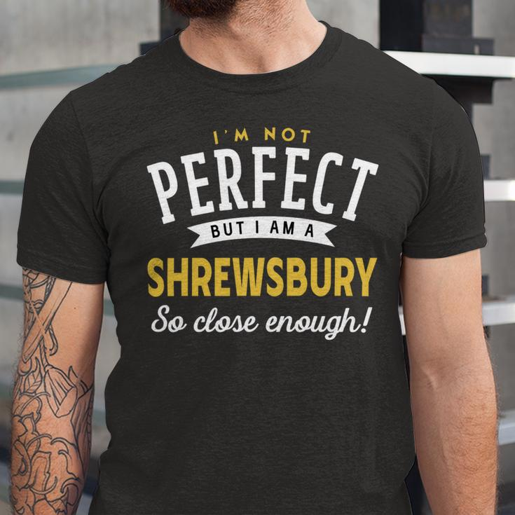 Im Not Perfect But I Am A Shrewsbury So Close Enough Unisex Jersey Short Sleeve Crewneck Tshirt