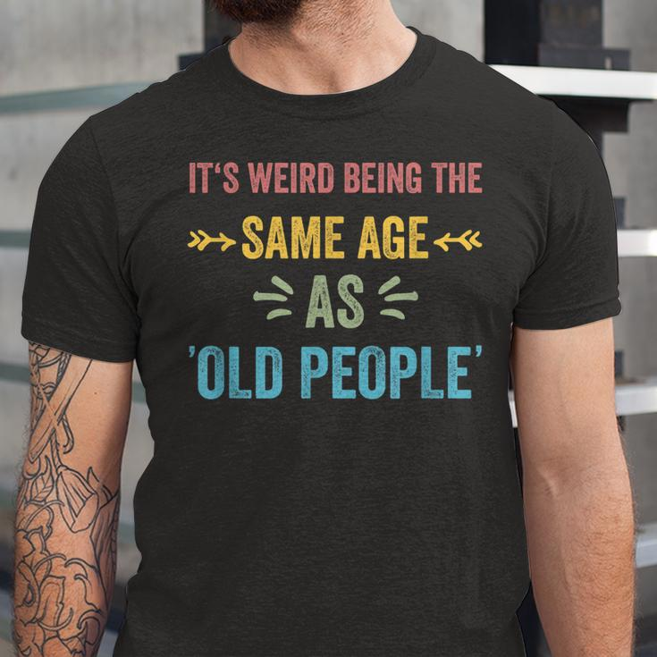 Its Weird Being The Same Age As Old People Funny Father Dad Unisex Jersey Short Sleeve Crewneck Tshirt