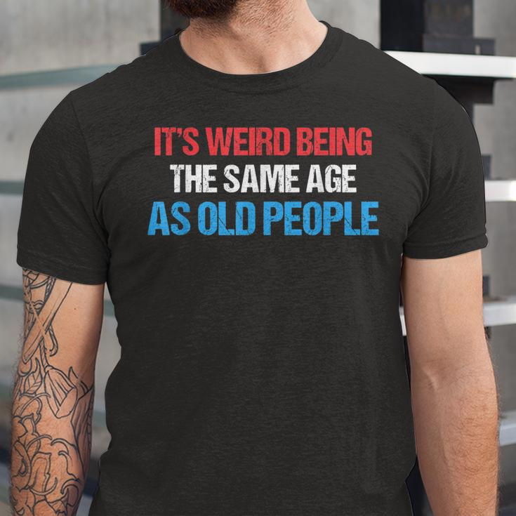 Its Weird Being The Same Age As Old People Men Women Funny Unisex Jersey Short Sleeve Crewneck Tshirt