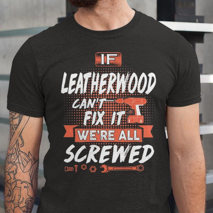 Leatherwood Name Gift If Leatherwood Cant Fix It Were All Screwed Unisex Jersey Short Sleeve Crewneck Tshirt