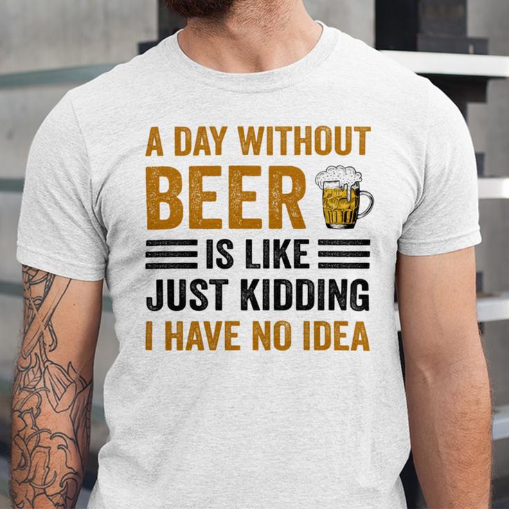 A Day Without Beer Is Like Just Kidding I Have No Idea Funny Saying Beer Lover Unisex Jersey Short Sleeve Crewneck Tshirt