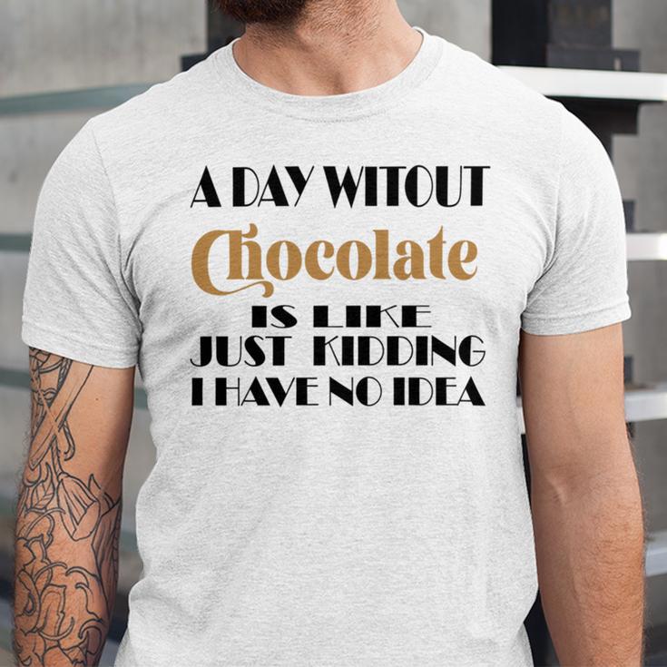 A Day Without Chocolate Is Like Just Kidding I Have No Idea Funny Quotes Gift For Chocolate Lovers Unisex Jersey Short Sleeve Crewneck Tshirt