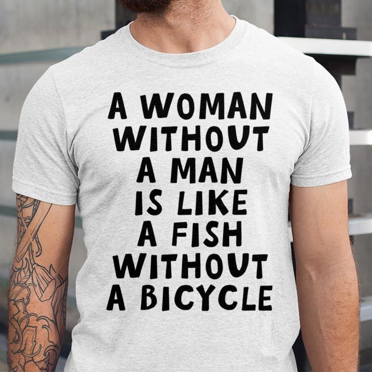 A Woman Without A Man Is Like A Fish Without A Bicycle Unisex Jersey Short Sleeve Crewneck Tshirt