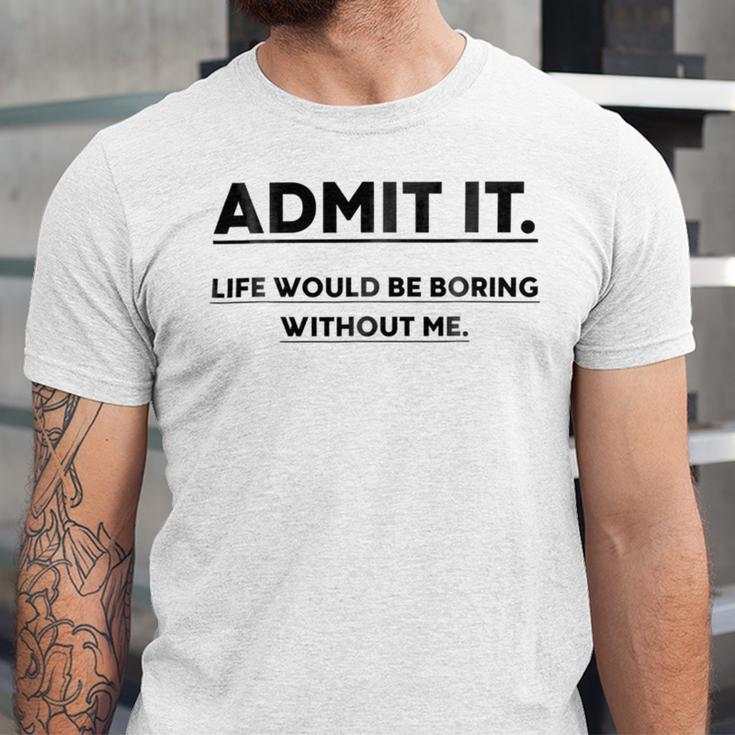 Admit It Life Would Be Boring Without Me Unisex Jersey Short Sleeve Crewneck Tshirt