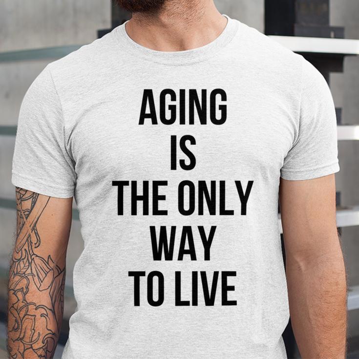 Aging Is The Only Way To Live Unisex Jersey Short Sleeve Crewneck Tshirt