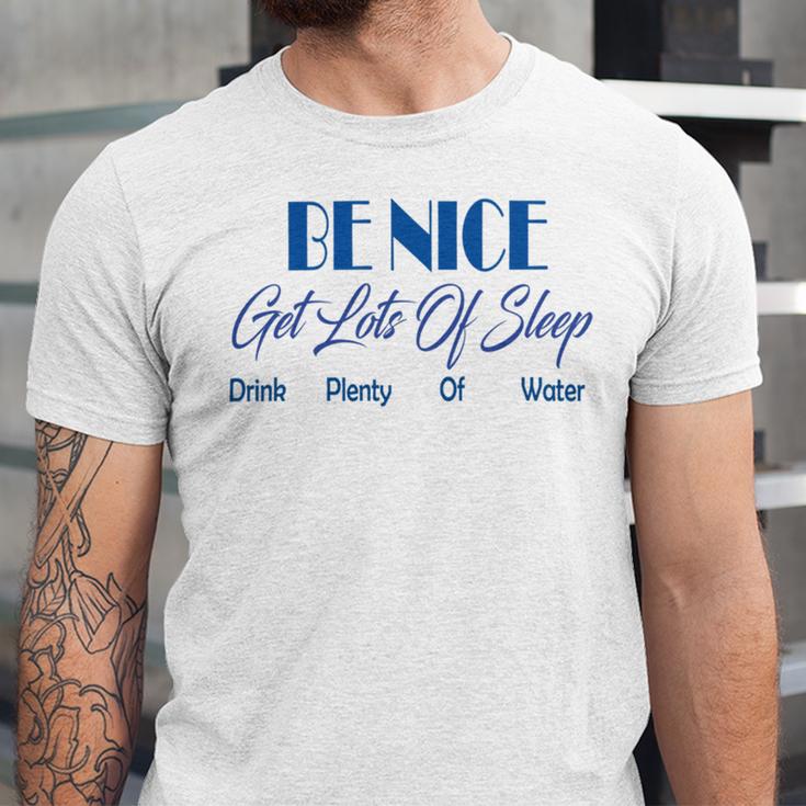 Be Nice Get Lots Of Sleep Drink Plenty Of Water Unisex Jersey Short Sleeve Crewneck Tshirt