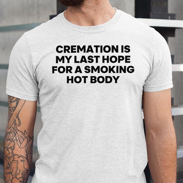 Cremation Is My Last Hope For A Smoking Hot Body Unisex Jersey Short Sleeve Crewneck Tshirt