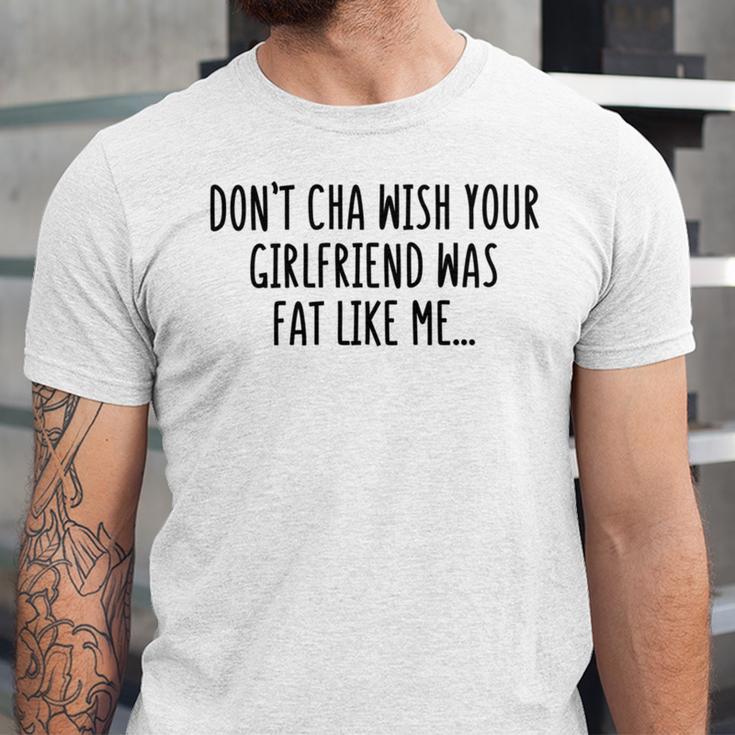 Dont Cha Wish Your Girlfriend Was Fat Like Me Unisex Jersey Short Sleeve Crewneck Tshirt