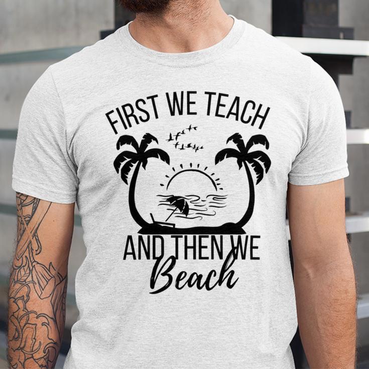 First We Teach And Then We Beach Unisex Jersey Short Sleeve Crewneck Tshirt