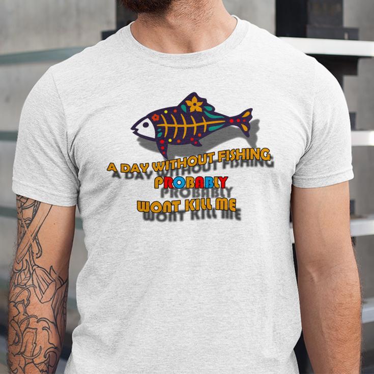 Funny A Day Without Fishing Probably Wont Kill Me Unisex Jersey Short Sleeve Crewneck Tshirt