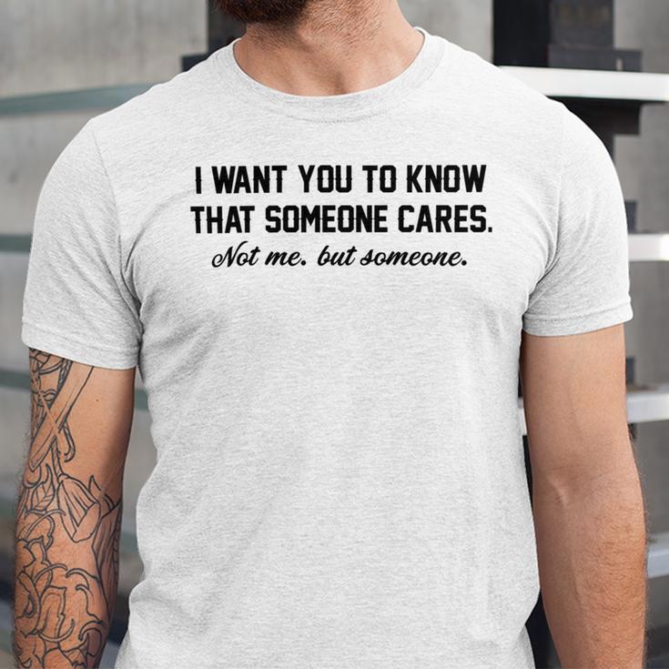 Funny I Want You To Know That Someone Cares Not Me But Someone Unisex Jersey Short Sleeve Crewneck Tshirt