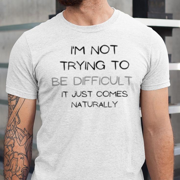 Funny Im Not Trying To Be Difficult It Just Comes Naturally Unisex Jersey Short Sleeve Crewneck Tshirt