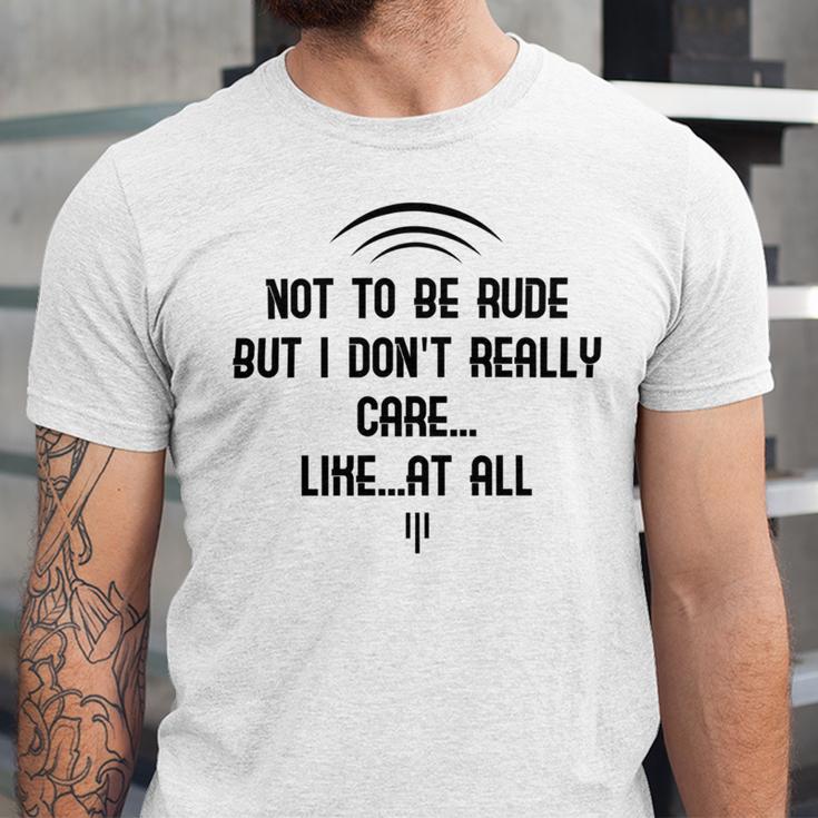 Funny Not To Be Rude But I DonReally Care Likeat All Unisex Jersey Short Sleeve Crewneck Tshirt