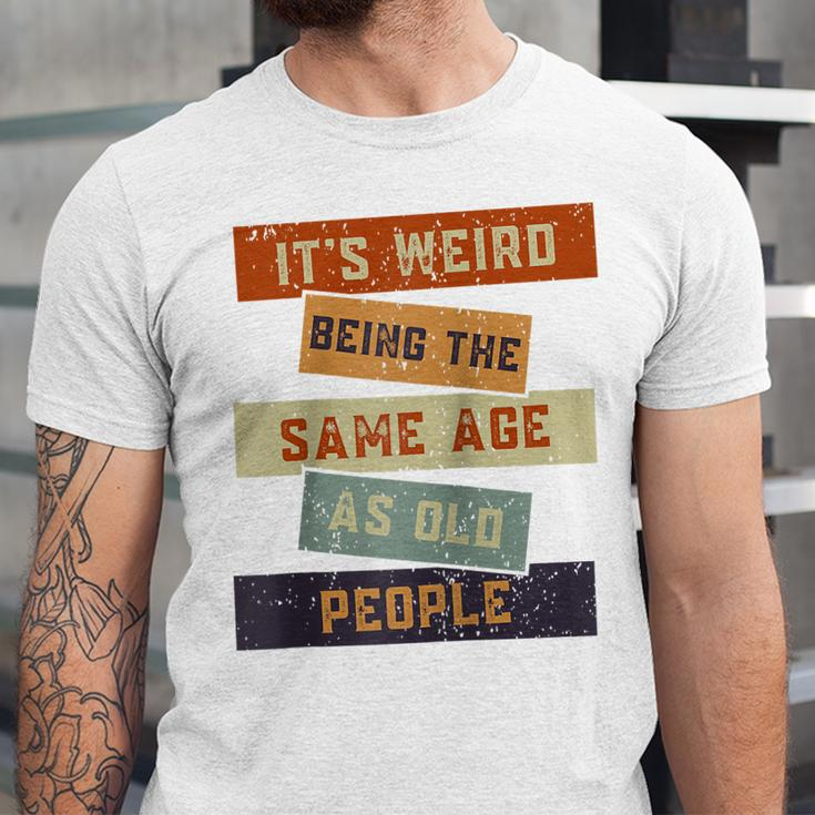 Its Weird Being The Same Age As Old People Retro Sarcastic V2 Unisex Jersey Short Sleeve Crewneck Tshirt