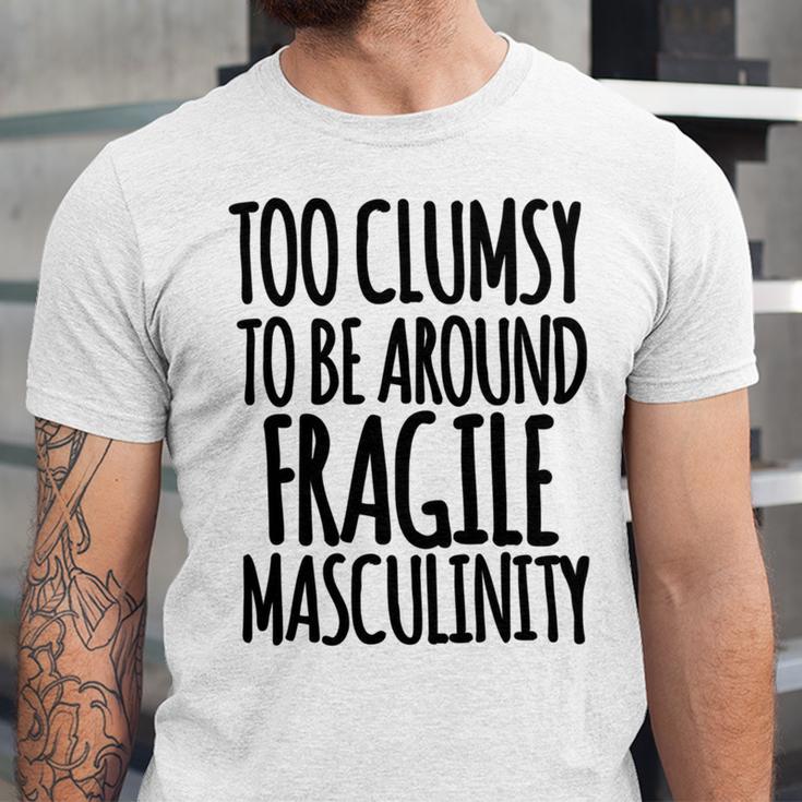 Too Clumsy To Be Around Fragile Masculinity 345 Shirt Unisex Jersey Short Sleeve Crewneck Tshirt