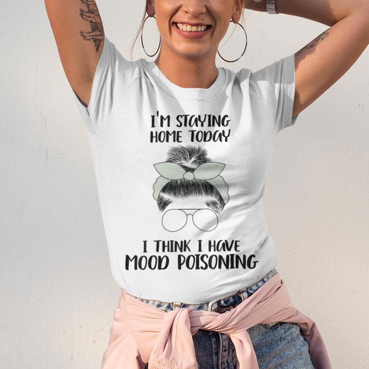 Im Staying Home Today I Think I Have Mood Poisoning Unisex Jersey Short Sleeve Crewneck Tshirt