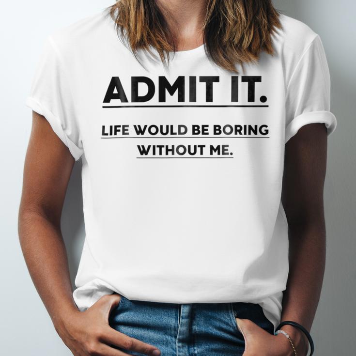 Admit It Life Would Be Boring Without Me Unisex Jersey Short Sleeve Crewneck Tshirt