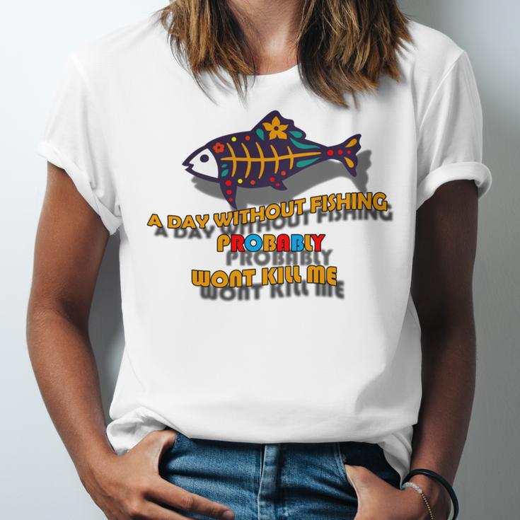 Funny A Day Without Fishing Probably Wont Kill Me Unisex Jersey Short Sleeve Crewneck Tshirt