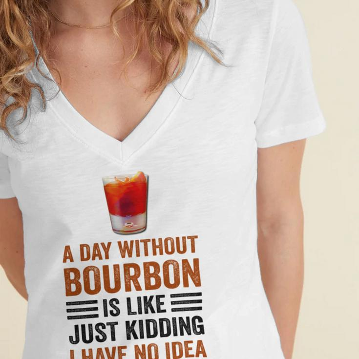 A Day Without Bourbon Is Like Just Kidding I Have No Idea Funny Saying Bourbon Lover Drinker Gifts Women's Jersey Short Sleeve Deep V-Neck Tshirt